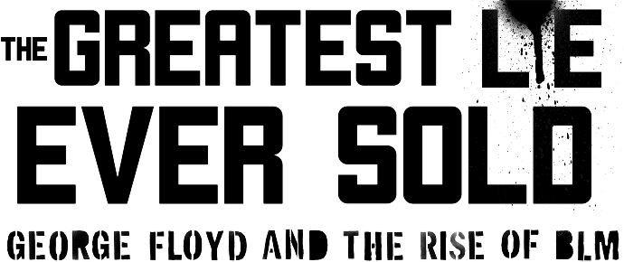 The Greatest Lie Ever Sold: George Floyd and the Rise of BLM